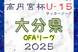 高円宮杯U-15サッカーリーグ 2025 OFAリーグ 大分  前期終了 1部前期順位掲載　2.3部入力ありがとうございます！後期日程募集！