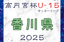 高円宮杯JFA U-15サッカーリーグ2025香川 Kリーグ 4/19結果掲載！次節日程募集