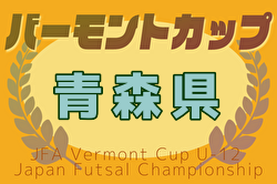 2025年度 JFAバーモントカップ第35回全日本U-12フットサル選手権大会 青森県大会 優勝は青森FC！
