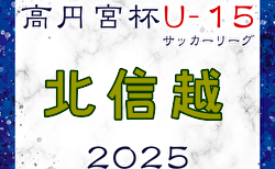 高円宮杯JFA U-15サッカーリーグ2025 第17回北信越リーグ 5/3結果速報中！