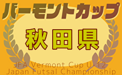 2025年度 JFAバーモントカップ第35回全日本U-12フットサル選手権大会 秋田県大会 3/29～開催！県南地区情報募集中例年3月開催