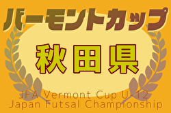 2025年度 JFAバーモントカップ第35回全日本U-12フットサル選手権大会 秋田県大会 優勝は仁井田レッドスターズ！