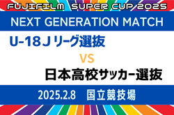 【参加メンバー掲載】FUJIFILM SUPER CUP 2025 NEXT GENERATION MATCH U-18 6年ぶりに登場のJリーグ選抜が日本高校サッカー選抜に勝利！