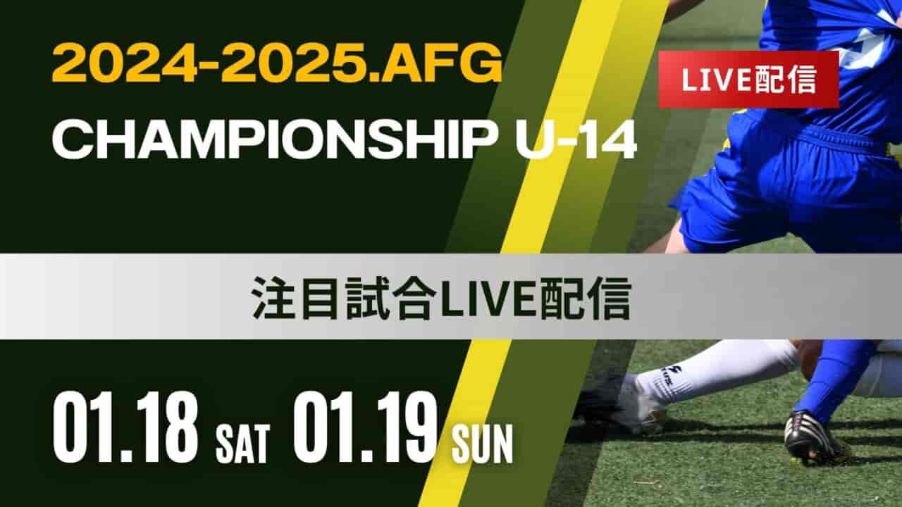 LIVE配信のお知らせ】AFG2024-2025 Championship U-14 全国大会 LIVE配信のお知らせ】AFG2024-2025 Championship U-14 全国大会