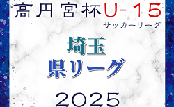 速報！高円宮杯JFA U-15サッカーリーグ2025第18回埼玉県ユースサッカーリーグ 4/29結果掲載！次回5/17