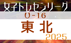 2025年度 東北U-16女子トレセンリーグ 6/28,29結果掲載！次回7/5最終節
