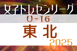 2025年度 東北U-16女子トレセンリーグ 4/27結果掲載！次回5/18