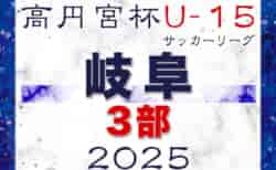 速報！2025年度 高円宮杯 JFAU-15 サッカーリーグ2025岐阜 3部 3/15,16結果更新！入力ありがとうございます！次回3/20,23