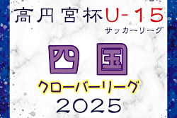 高円宮杯JFA U-15サッカーリーグ2025 四国クローバーリーグ 4/26結果掲載！次回5/3