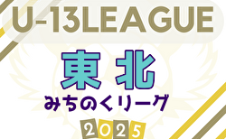 2025年度 東北みちのくリーグU-13   5/3,4,6結果速報！