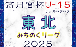 2025年度 高円宮杯 JFA U-15サッカーリーグ 東北みちのくリーグ   5/3,4,6結果速報！