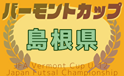 2025年度バーモントカップ第35回全日本少年フットサル大会島根県大会  7/5.6開催！松江、益田支部代表決定！出雲、浜田支部予選情報および組合せ募集中