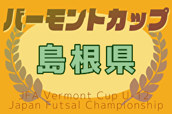 2025年度バーモントカップ第35回全日本少年フットサル大会島根県大会  例年7月開催！日程・組合せ募集中