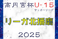 2024-2025 Liga北播磨（リーガ北播磨・U-15）兵庫 4/27判明分結果更新！次戦5/3.5　未判明分6試合の情報募集