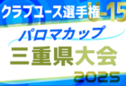 2025年度 パロマカップ 第40回日本クラブユースサッカー選手権（U-15）三重県大会   組み合わせ掲載！4/29～5/24開催！