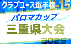 2025年度 パロマカップ 第40回日本クラブユースサッカー選手権（U-15）三重県大会 予選リーグ 5/3,4,6結果速報！