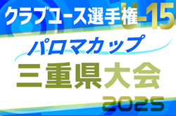 速報！2025年度 パロマカップ 第40回日本クラブユースサッカー選手権（U-15）三重県大会   予選リーグ4/29結果掲載！次回5/3,4,6