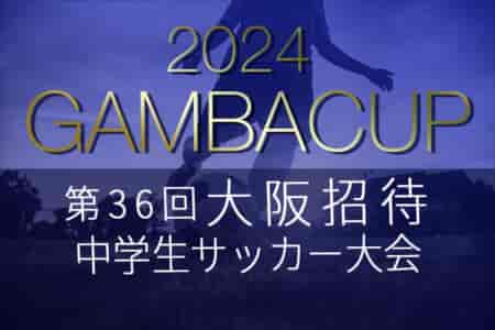 2024年度 第36回大阪招待中学生サッカー大会（GAMBA CUP） 優勝は北1位トーナメント・MIOびわこ滋賀、南1位トーナメント・ゼッセル熊取FC！全結果掲載