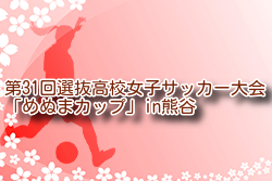 【各賞掲載】2024年度 第31回選抜高校女子サッカー大会「めぬまカップ」in熊谷 埼玉 48チーム出場！優勝は十文字高校！情報ありがとうございます！