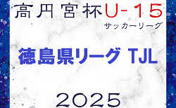2025年度 高円宮杯U-15サッカーリーグ 徳島県リーグ TJL  Div.2,3のリーグ入力お待ちしています！3/15結果掲載！次節日程募集