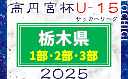 2025年度 高円宮杯栃木ユース（U-15）サッカーリーグ 1部･2部･3部  3/16までの結果更新！次は3/22,23に2部･3部開催！結果入力ありがとうございます！