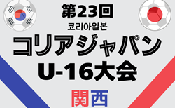 2025年度 第23回コリア・ジャパンU-16大会 関西 6月開幕！組合せ・リーグ表掲載！1試合からご入力お待ちしています