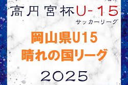 2025年度 高円宮杯岡山県U15サッカーリーグ（晴れの国リーグ）4/20結果掲載！次回5/3