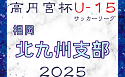 2025 高円宮杯 福岡県ユース（U-15）北九州支部サッカーリーグ  引き続き結果情報募集！
