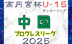 高円宮杯JFA U-15サッカーリーグ2025 中国プログレスリーグ 5/3.4結果掲載！5/6結果速報！