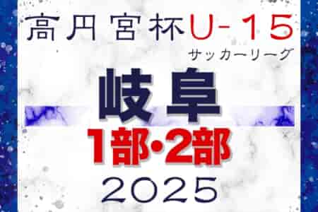 2025年度 高円宮杯 JFAU-15 サッカーリーグ2025岐阜 1･2部   4/12結果更新！入力ありがとうございます！次回 5/17？