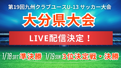 【LIVE配信のお知らせ】2024年年度 第19回九州クラブユースU-13 サッカー大会 大分県予選会 準決勝・3位決定戦・決勝