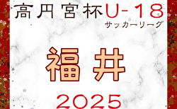 2025年度 JFA高円宮杯U-18サッカーリーグ2025福井 4/26,29結果掲載！2部以下の結果入力もお待ちしています。次節5/3.4.6