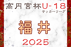 2025年度 JFA高円宮杯U-18サッカーリーグ2025福井 4/26,29結果掲載！2部以下の結果入力もお待ちしています。次節5/3.4.6