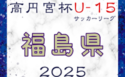 高円宮杯JFA U-15サッカーリーグ2025福島  4/29結果掲載！次回5/11