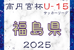 高円宮杯JFA U-15サッカーリーグ2025福島  4/29結果掲載！次回5/11