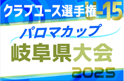 速報！2025年度 パロマカップ 第40回日本クラブユースサッカー選手権（U-15）岐阜県大会  4/26 予選リーグ終了･結果掲載！決勝トーナメント5/3,4,10,11開催   組み合わせ募集！