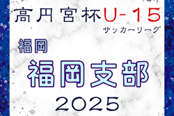 2025 高円宮杯 福岡県ユース（U-15）福岡支部サッカーリーグ 後期 4/26.27.29結果更新！入力ありがとうございます！次回