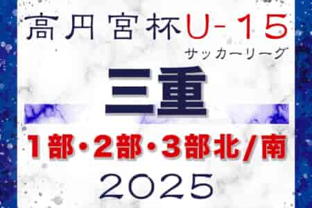 速報！2025年度 高円宮杯JFA U-15サッカーリーグ三重 1部･2部･3部   4/26結果更新！ 1巡目終了･入力ありがとうございます！次回5/31？