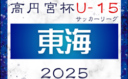 2025年度 高円宮杯 JFA U-15リーグ東海   第10節 5/11結果速報！