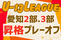 2024年度 愛知県U-13リーグ  2部昇格・3部昇格プレーオフ  結果掲載！来季2部/3部 所属チーム決定！