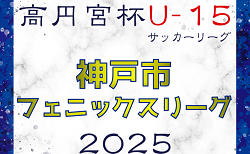 2024-2025 神戸市フェニックスリーグ U-15（兵庫県）3/16結果速報中！引き続き未判明分の情報募集