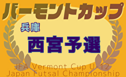 2025年度 JFAバーモントカップ 第35回全日本U-12フットサル選手権大会 兵庫県大会 西宮予選 予選リーグ5/10判明分結果掲載！ベスト8決定！決勝トーナメント5/31　Dブロックあと2試合および決勝トーナメント組合せの情報募集