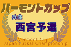 2025年度JFAバーモントカップ 第35回全日本U-12フットサル選手権大会 兵庫県大会 西宮予選 5/10.31開催！組合せ募集中