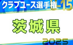 速報！2025年度 関東クラブユース選手権U-15大会茨城県大会 ベスト8続々決定！3回戦4/26結果判明分掲載、あと2試合結果募集！多くの情報ありがとうございます！
