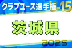 速報！2025年度 関東クラブユース選手権U-15大会茨城県大会 ホーリーホック･つくばFC･アイデンティ･BLOSSONが関東大会&ベスト4進出！準々決勝4/29全結果更新！準決勝は5/6、決勝・3決は5/11開催予定！情報ありがとうございます！