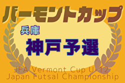 2025年度JFAバーモントカップ 第35回全日本U-12フットサル選手権大会 兵庫県大会 神戸市予選 例年6月開催！日程・組合せ募集中