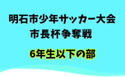 2025年度 明石市少年サッカー大会 市長杯争奪戦 6年生以下の部（兵庫） 優勝はやまてSC！情報ありがとうございます！