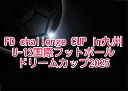 FD challenge CUP【U-12国際フットボールドリームカップ2025】in九州（熊本県開催）優勝は鹿島アントラーズ！