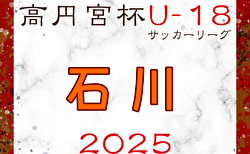 2025年度 JFA高円宮杯U-18サッカーリーグ2025石川 5/3結果更新！5/4,5結果速報