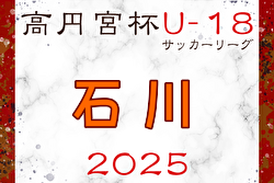 2025年度 JFA高円宮杯U-18サッカーリーグ2025石川 4/26,27結果掲載！次回5/3